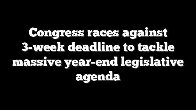 Congress races against 3-week deadline to tackle massive year-end legislative agenda
