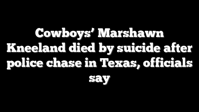 Cowboys’ Marshawn Kneeland died by suicide after police chase in Texas, officials say