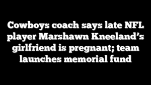 Cowboys coach says late NFL player Marshawn Kneeland’s girlfriend is pregnant; team launches memorial fund