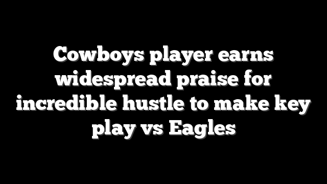 Cowboys player earns widespread praise for incredible hustle to make key play vs Eagles
