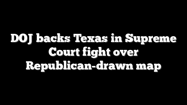 DOJ backs Texas in Supreme Court fight over Republican-drawn map