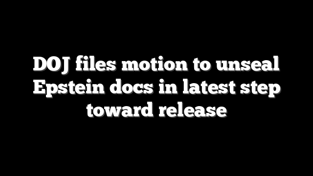 DOJ files motion to unseal Epstein docs in latest step toward release