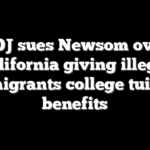 DOJ sues Newsom over California giving illegal immigrants college tuition benefits