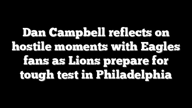 Dan Campbell reflects on hostile moments with Eagles fans as Lions prepare for tough test in Philadelphia