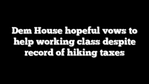 Dem House hopeful vows to help working class despite record of hiking taxes
