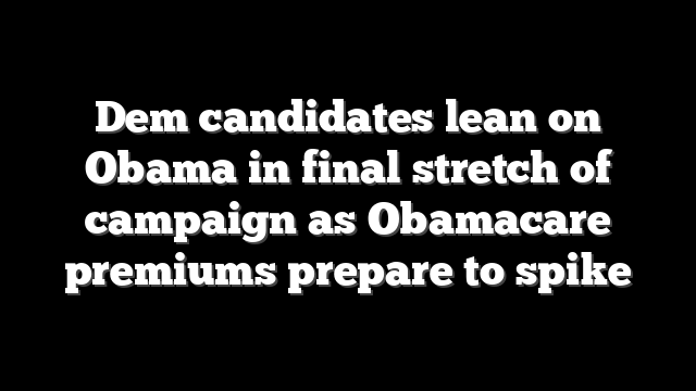 Dem candidates lean on Obama in final stretch of campaign as Obamacare premiums prepare to spike
