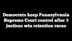 Democrats keep Pennsylvania Supreme Court control after 3 justices win retention races