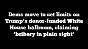 Dems move to set limits on Trump’s donor-funded White House ballroom, claiming ‘bribery in plain sight’