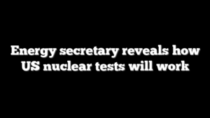 Energy secretary reveals how US nuclear tests will work