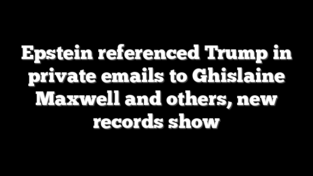 Epstein referenced Trump in private emails to Ghislaine Maxwell and others, new records show