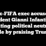 Ex-FIFA exec accuses President Gianni Infantino of violating political neutrality rule by praising Trump