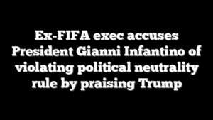 Ex-FIFA exec accuses President Gianni Infantino of violating political neutrality rule by praising Trump
