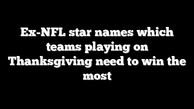 Ex-NFL star names which teams playing on Thanksgiving need to win the most