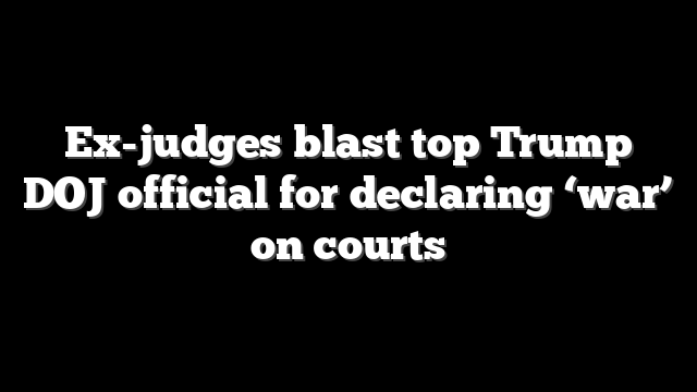 Ex-judges blast top Trump DOJ official for declaring ‘war’ on courts