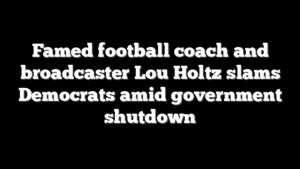 Famed football coach and broadcaster Lou Holtz slams Democrats amid government shutdown