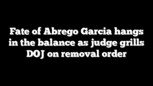 Fate of Abrego Garcia hangs in the balance as judge grills DOJ on removal order