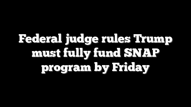 Federal judge rules Trump must fully fund SNAP program by Friday