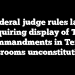 Federal judge rules law requiring display of Ten Commandments in Texas classrooms unconstitutional