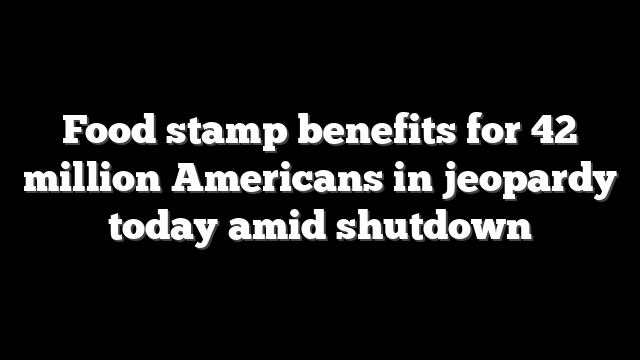 Food stamp benefits for 42 million Americans in jeopardy today amid shutdown