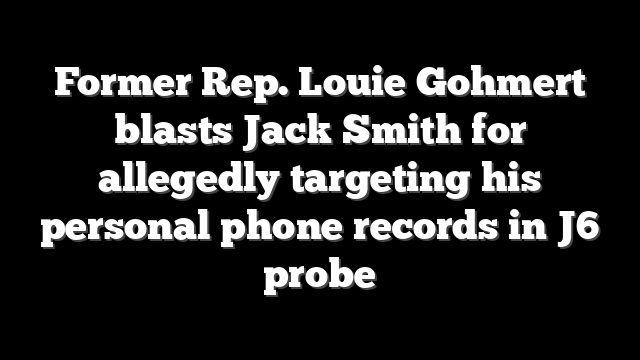 Former Rep. Louie Gohmert blasts Jack Smith for allegedly targeting his personal phone records in J6 probe