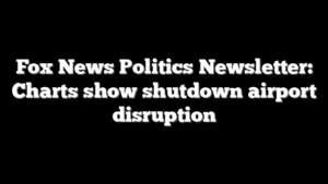 Fox News Politics Newsletter: Charts show shutdown airport disruption