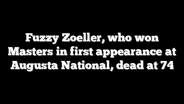 Fuzzy Zoeller, who won Masters in first appearance at Augusta National, dead at 74