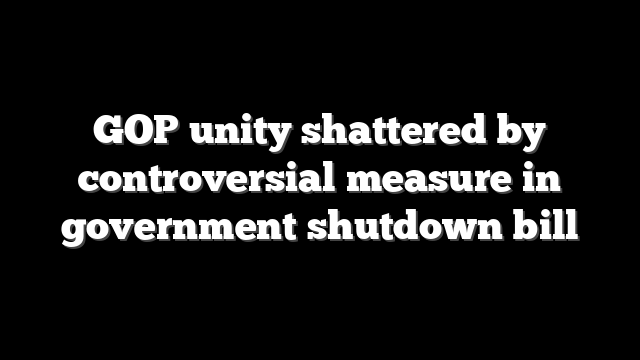 GOP unity shattered by controversial measure in government shutdown bill