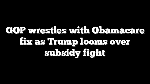 GOP wrestles with Obamacare fix as Trump looms over subsidy fight
