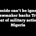 ‘Genocide can’t be ignored’: GOP lawmaker backs Trump’s threat of military action in Nigeria