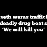 Hegseth warns traffickers after deadly drug boat strike: ‘We will kill you’