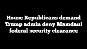 House Republicans demand Trump admin deny Mamdani federal security clearance