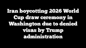 Iran boycotting 2026 World Cup draw ceremony in Washington due to denied visas by Trump administration