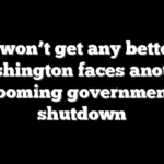 It won’t get any better: Washington faces another looming government shutdown