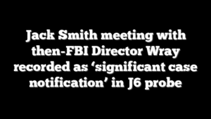 Jack Smith meeting with then-FBI Director Wray recorded as ‘significant case notification’ in J6 probe