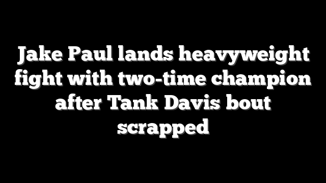 Jake Paul lands heavyweight fight with two-time champion after Tank Davis bout scrapped