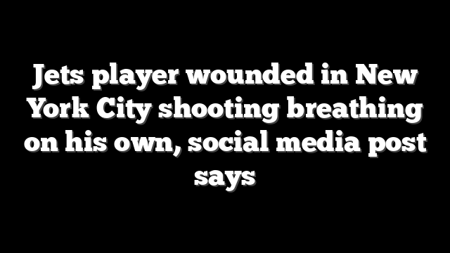 Jets player wounded in New York City shooting breathing on his own, social media post says