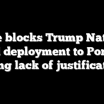 Judge blocks Trump National Guard deployment to Portland, citing lack of justification
