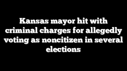 Kansas mayor hit with criminal charges for allegedly voting as noncitizen in several elections