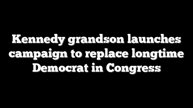 Kennedy grandson launches campaign to replace longtime Democrat in Congress