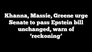 Khanna, Massie, Greene urge Senate to pass Epstein bill unchanged, warn of ‘reckoning’