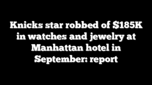 Knicks star robbed of $185K in watches and jewelry at Manhattan hotel in September: report