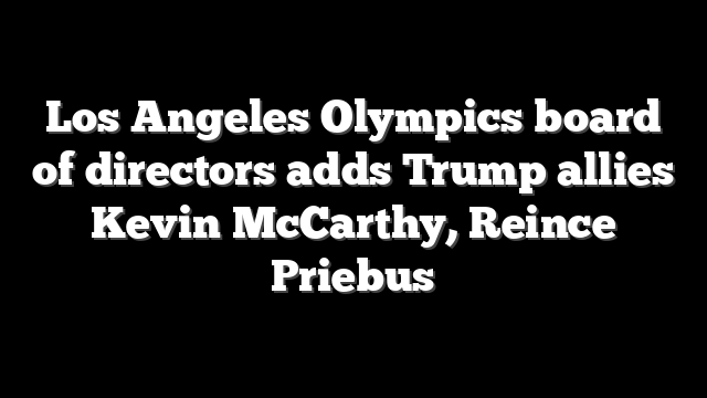 Los Angeles Olympics board of directors adds Trump allies Kevin McCarthy, Reince Priebus