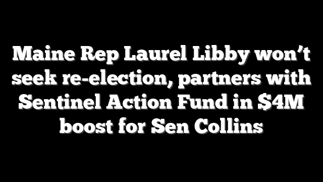 Maine Rep Laurel Libby won’t seek re-election, partners with Sentinel Action Fund in $4M boost for Sen Collins
