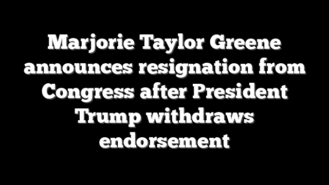 Marjorie Taylor Greene announces resignation from Congress after President Trump withdraws endorsement