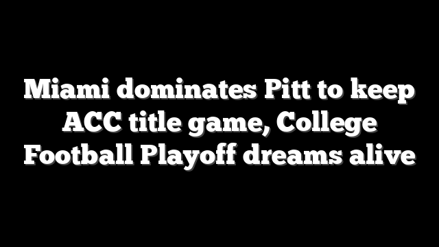 Miami dominates Pitt to keep ACC title game, College Football Playoff dreams alive
