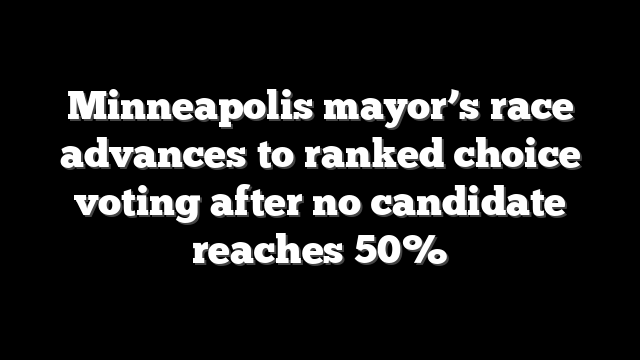 Minneapolis mayor’s race advances to ranked choice voting after no candidate reaches 50%