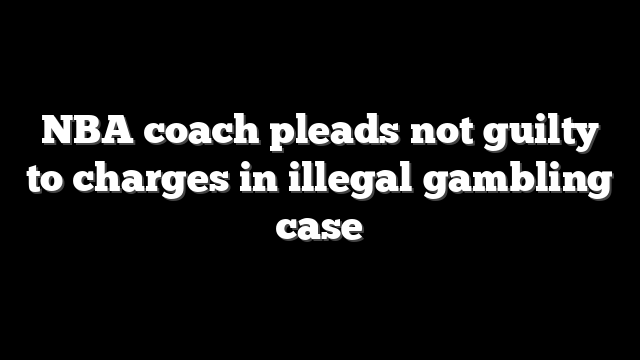 NBA coach pleads not guilty to charges in illegal gambling case