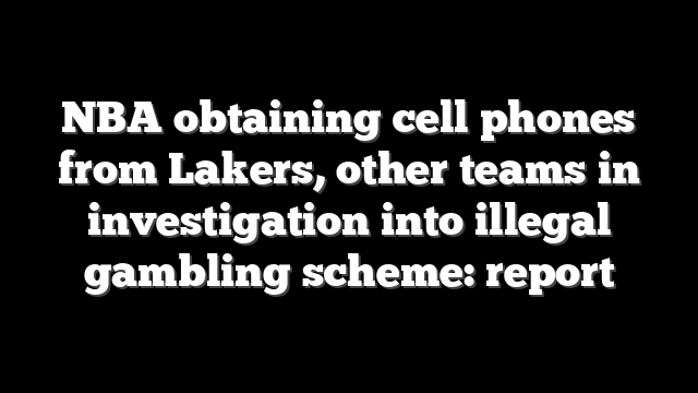 NBA obtaining cell phones from Lakers, other teams in investigation into illegal gambling scheme: report