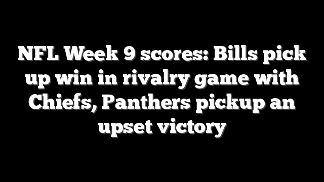 NFL Week 9 scores: Bills pick up win in rivalry game with Chiefs, Panthers pickup an upset victory