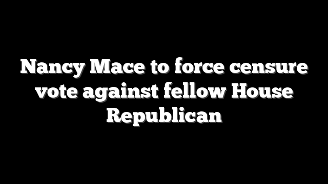 Nancy Mace to force censure vote against fellow House Republican